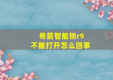 希箭智能锁r9 不能打开怎么回事